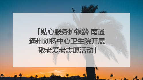 贴心服务护银龄 南通通州刘桥中心卫生院开展敬老爱老志愿活动
